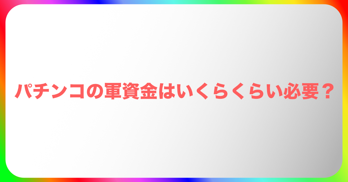 パチンコの軍資金はいくらくらい必要なのか？