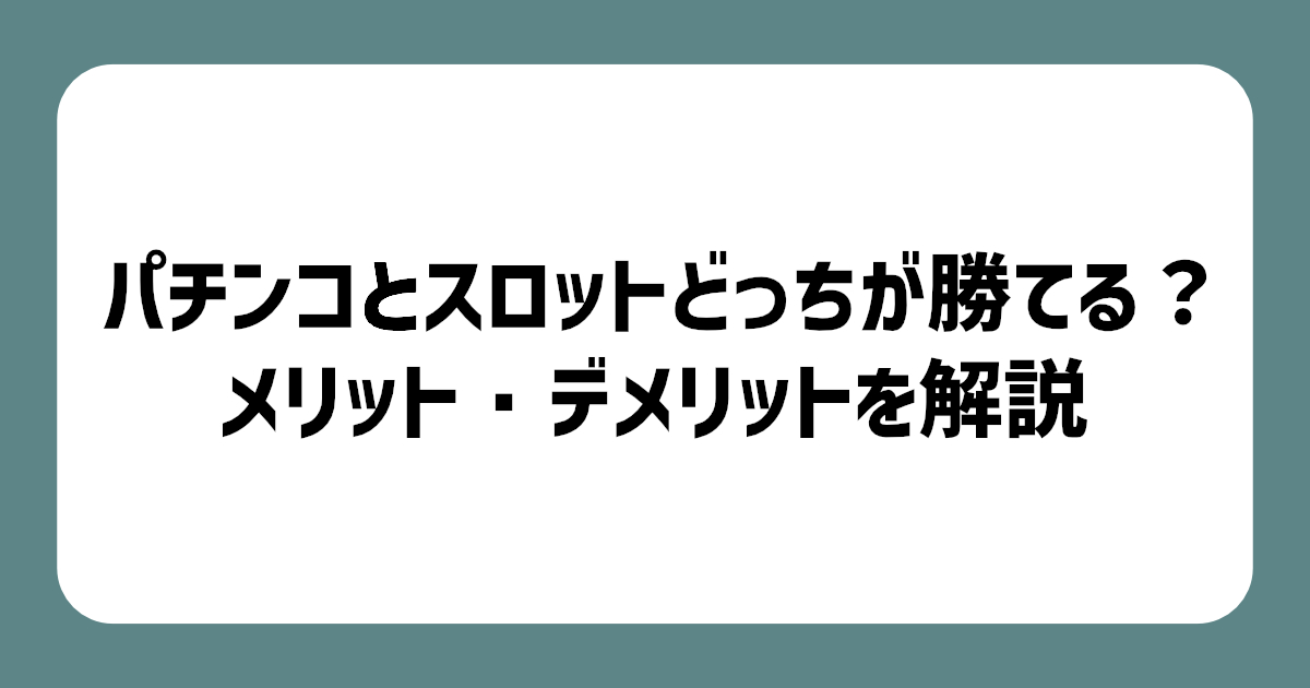 パチンコとスロットどっちが勝てる？稼げる？双方のメリット・デメリットを解説【初心者向け】