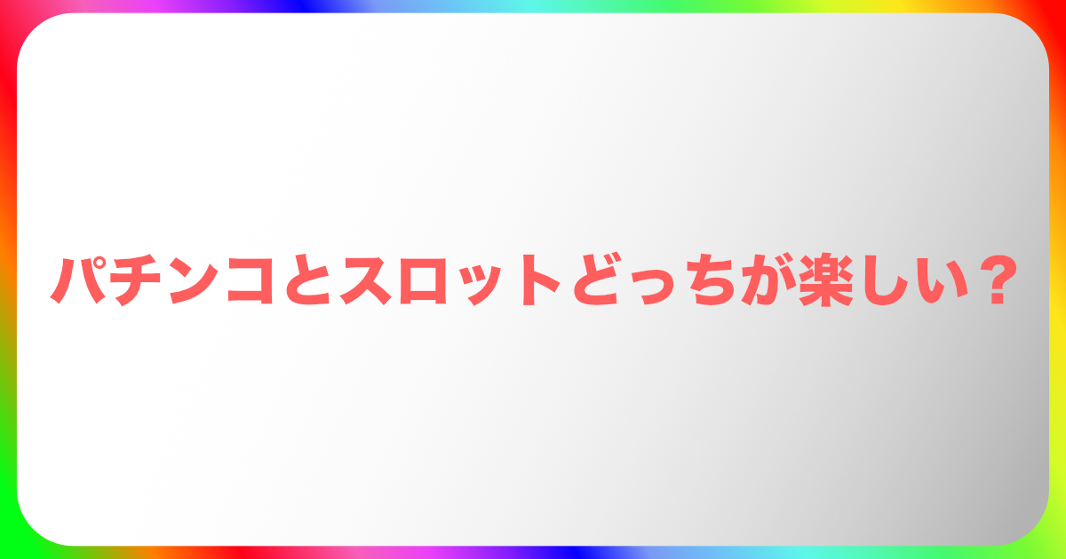 パチンコとスロットどっちが楽しい？