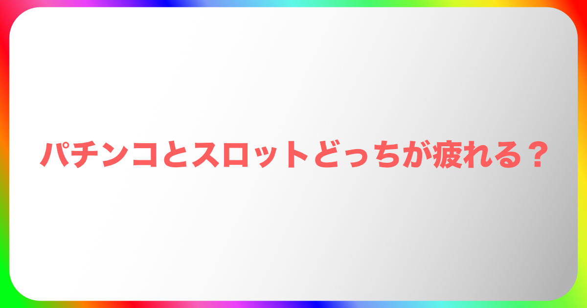 パチンコとスロットどっちが疲れる？