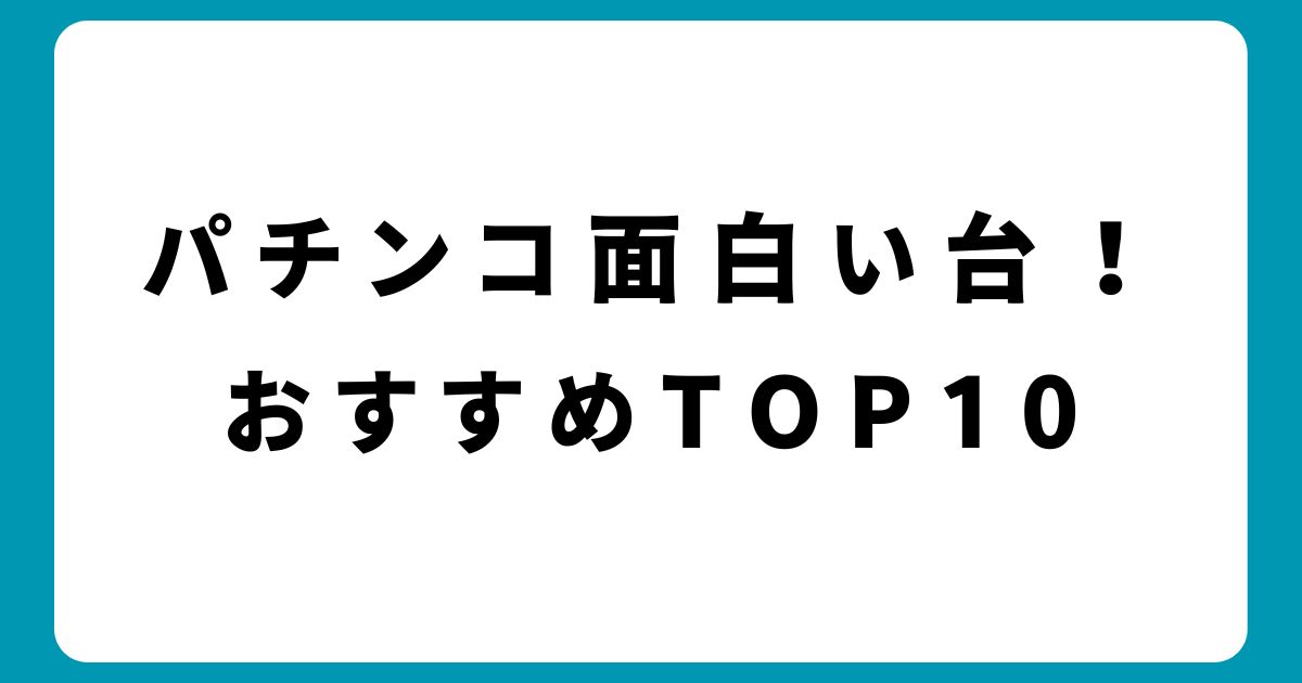 パチンコ面白い台！おすすめ歴代最強ランキングTOP10【2024年最新】