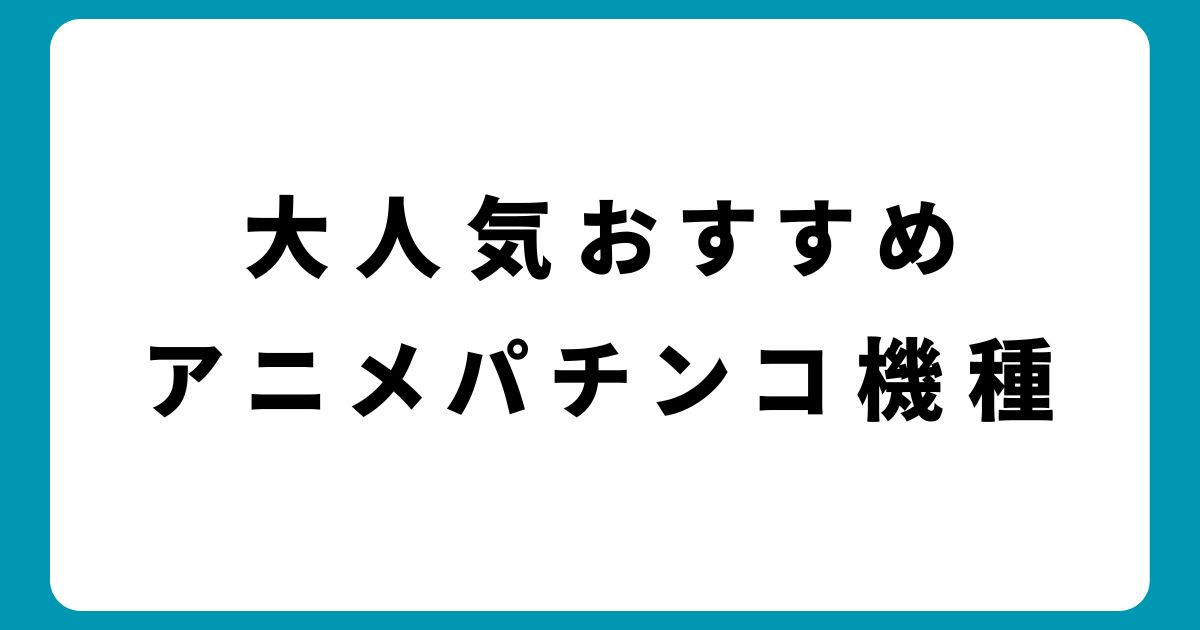 大人気おすすめアニメパチンコ機種を種類別に一覧で紹介【2024年最新】