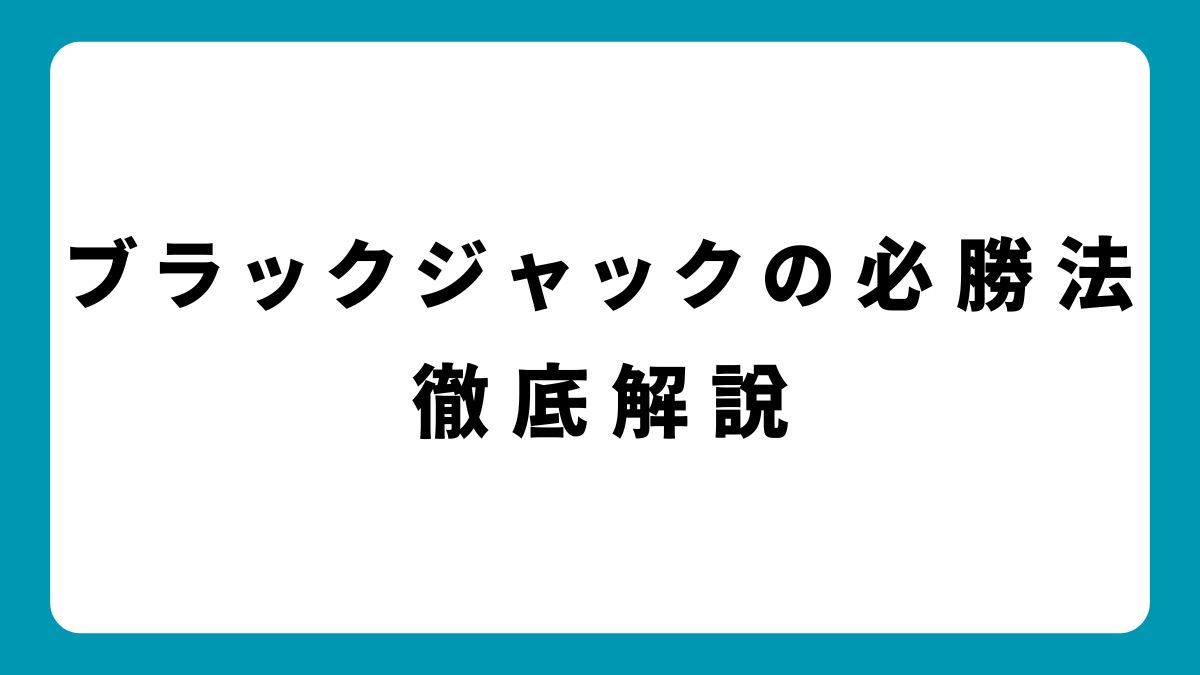 プロが監修！ブラックジャックの必勝法｜基礎から応用まで完全解説